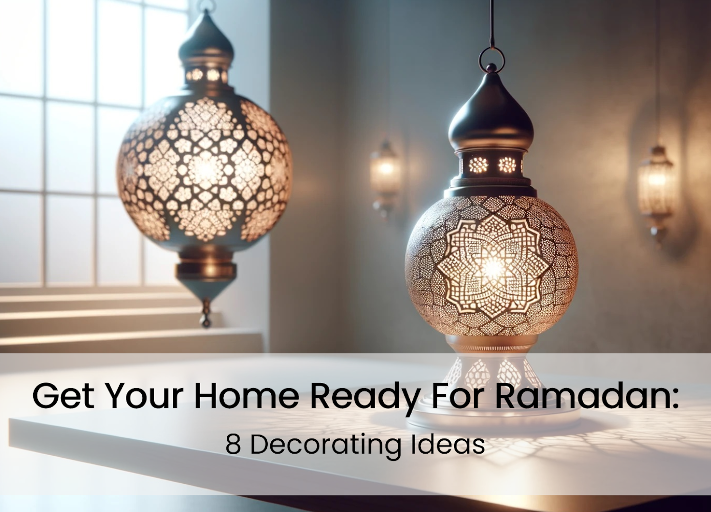 Get Your Home Ready for Ramadan: 8 Decorating Ideas